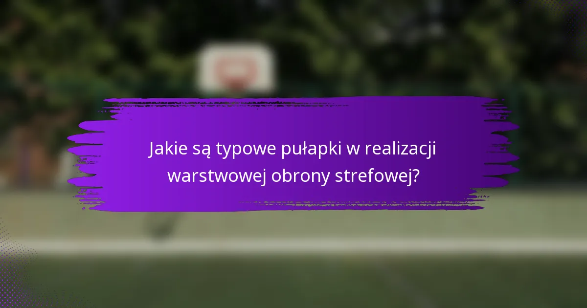 Jakie są typowe pułapki w realizacji warstwowej obrony strefowej?