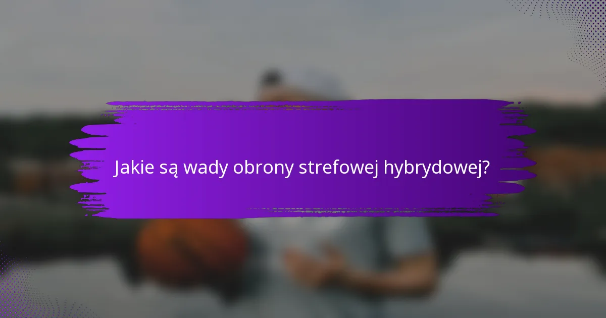 Jakie są wady obrony strefowej hybrydowej?