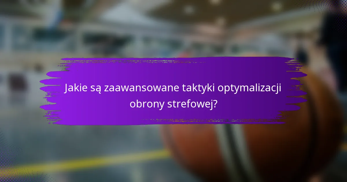 Jakie są zaawansowane taktyki optymalizacji obrony strefowej?