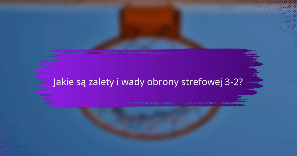 Jakie są zalety i wady obrony strefowej 3-2?