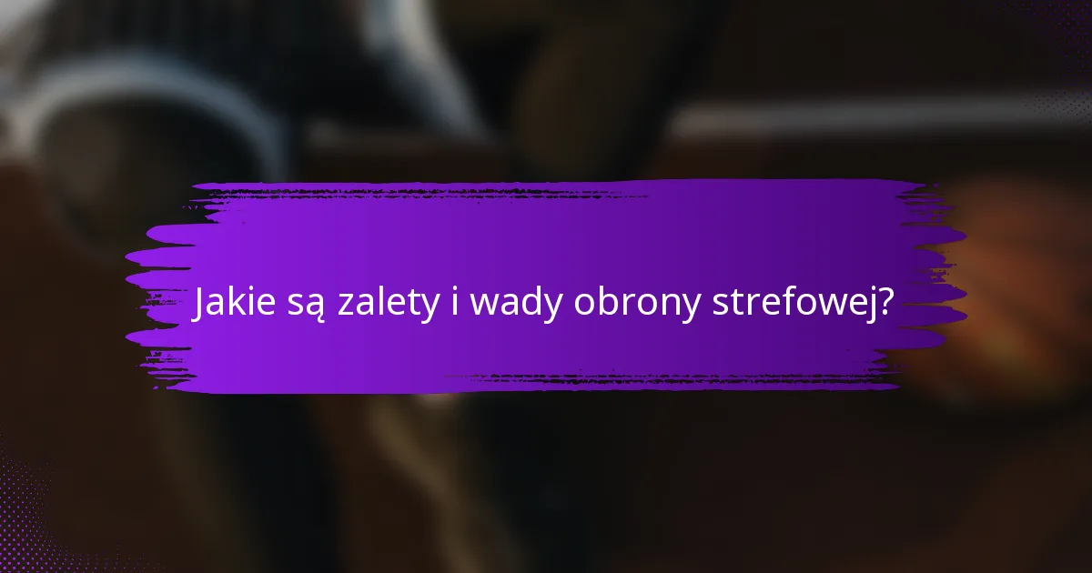 Jakie są zalety i wady obrony strefowej?