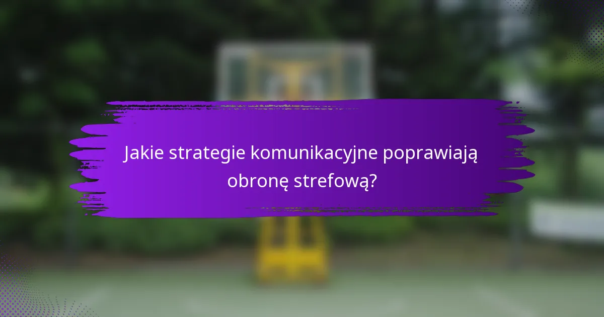 Jakie strategie komunikacyjne poprawiają obronę strefową?