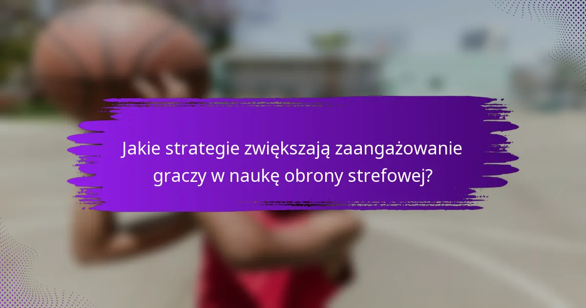 Jakie strategie zwiększają zaangażowanie graczy w naukę obrony strefowej?