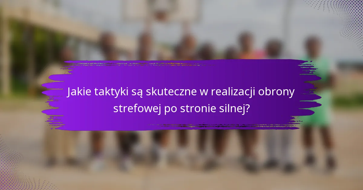 Jakie taktyki są skuteczne w realizacji obrony strefowej po stronie silnej?