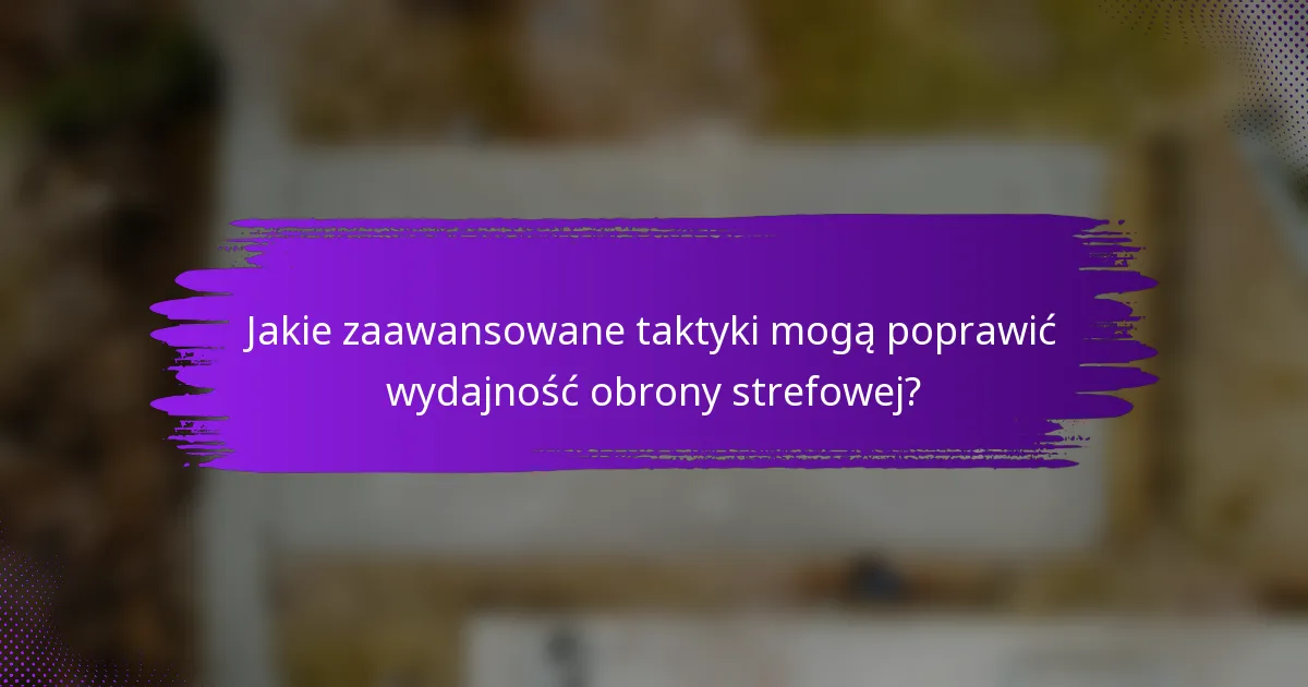 Jakie zaawansowane taktyki mogą poprawić wydajność obrony strefowej?