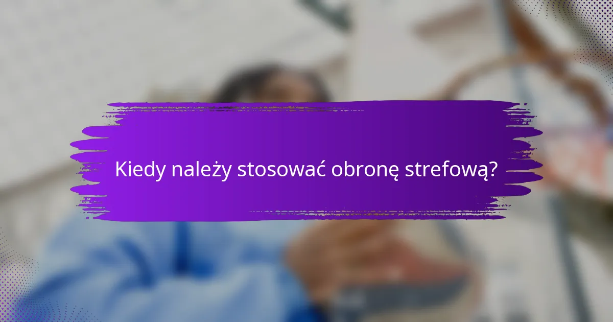Kiedy należy stosować obronę strefową?